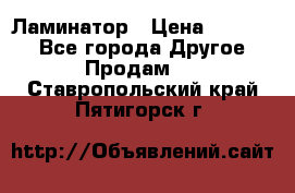 Ламинатор › Цена ­ 31 000 - Все города Другое » Продам   . Ставропольский край,Пятигорск г.